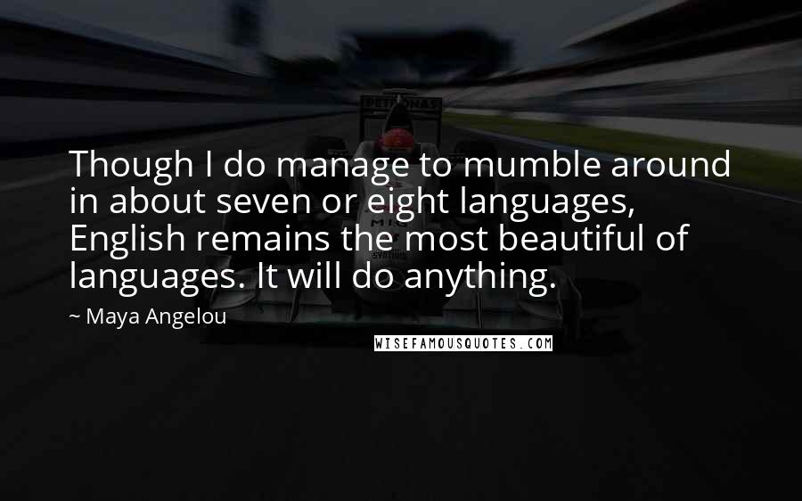 Maya Angelou Quotes: Though I do manage to mumble around in about seven or eight languages, English remains the most beautiful of languages. It will do anything.