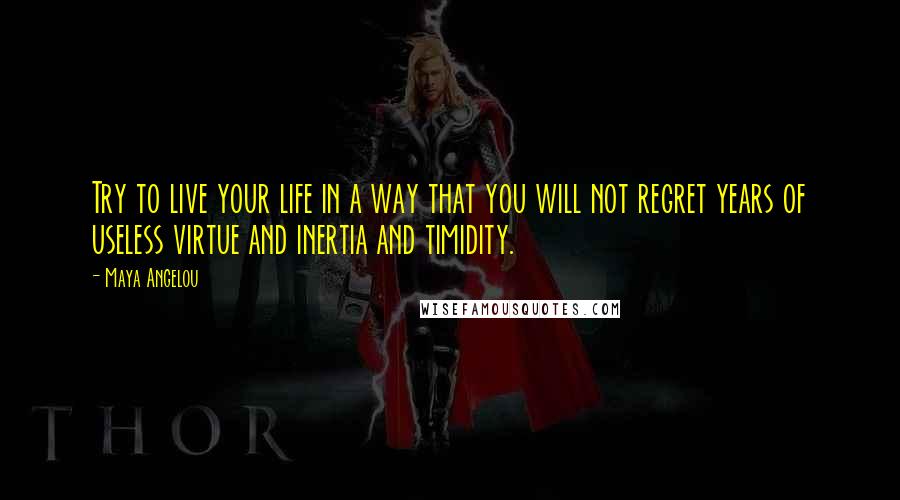 Maya Angelou Quotes: Try to live your life in a way that you will not regret years of useless virtue and inertia and timidity.