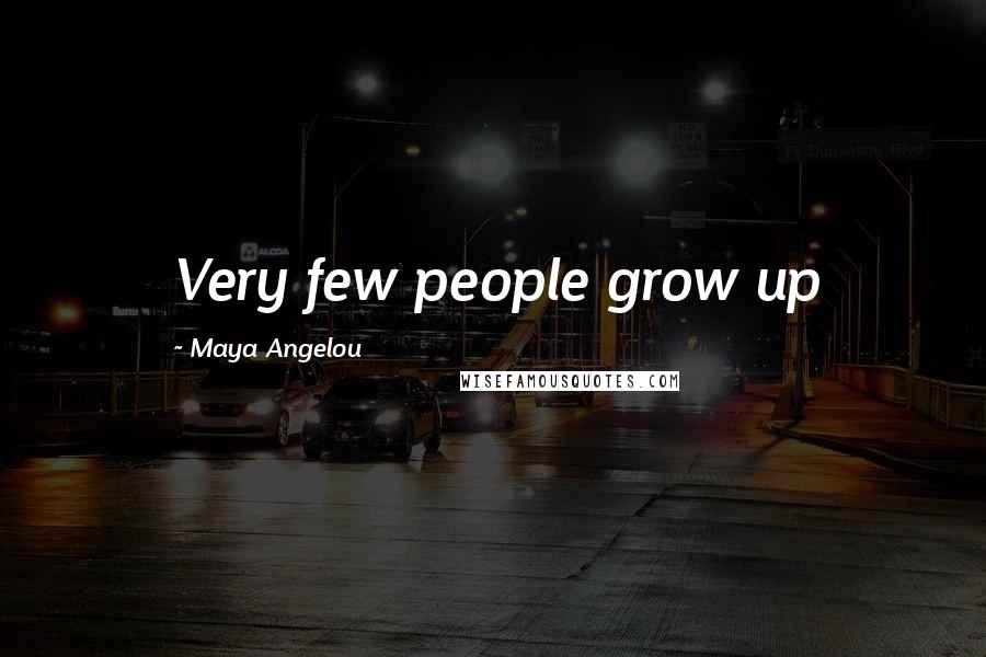 Maya Angelou Quotes: Very few people grow up
