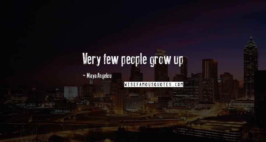 Maya Angelou Quotes: Very few people grow up