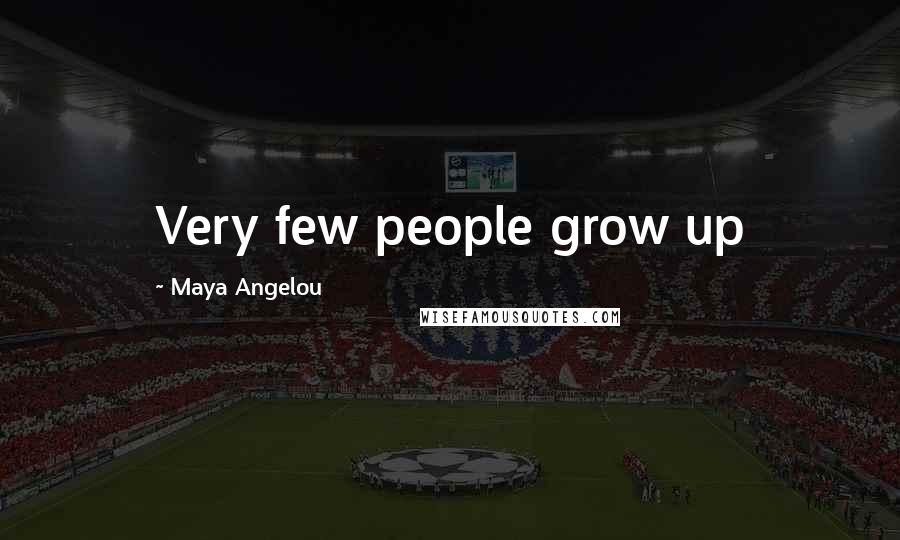Maya Angelou Quotes: Very few people grow up