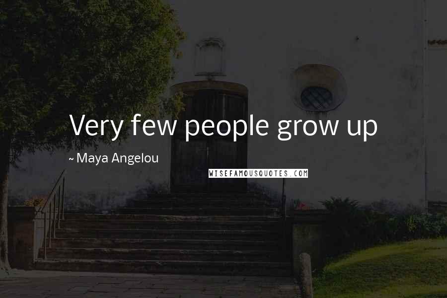 Maya Angelou Quotes: Very few people grow up