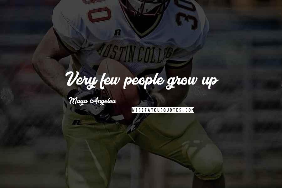 Maya Angelou Quotes: Very few people grow up