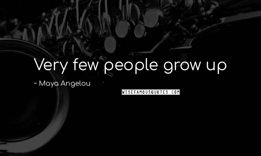 Maya Angelou Quotes: Very few people grow up