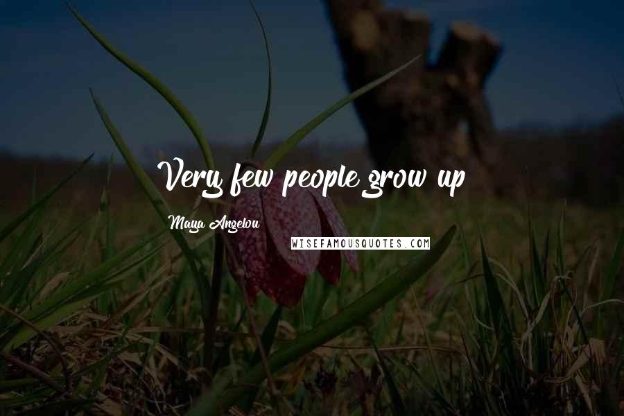 Maya Angelou Quotes: Very few people grow up