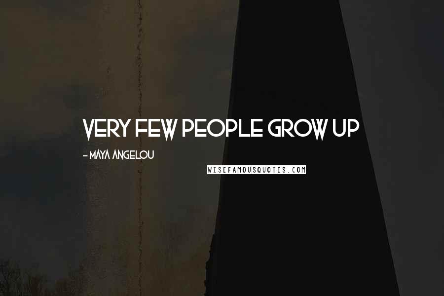 Maya Angelou Quotes: Very few people grow up