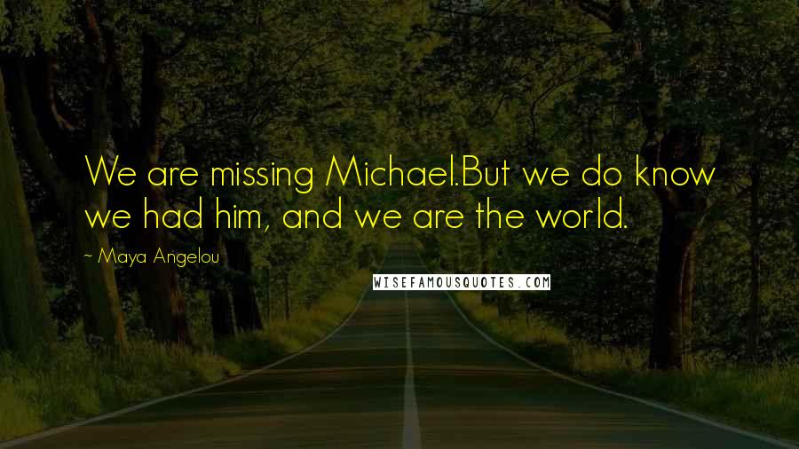 Maya Angelou Quotes: We are missing Michael.But we do know we had him, and we are the world.