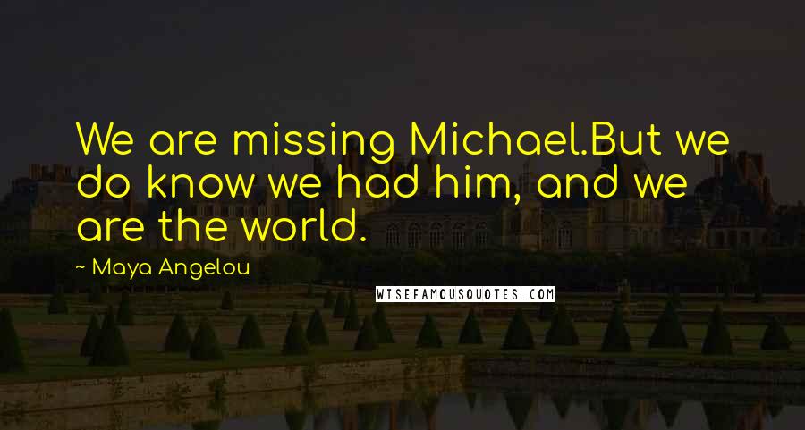 Maya Angelou Quotes: We are missing Michael.But we do know we had him, and we are the world.