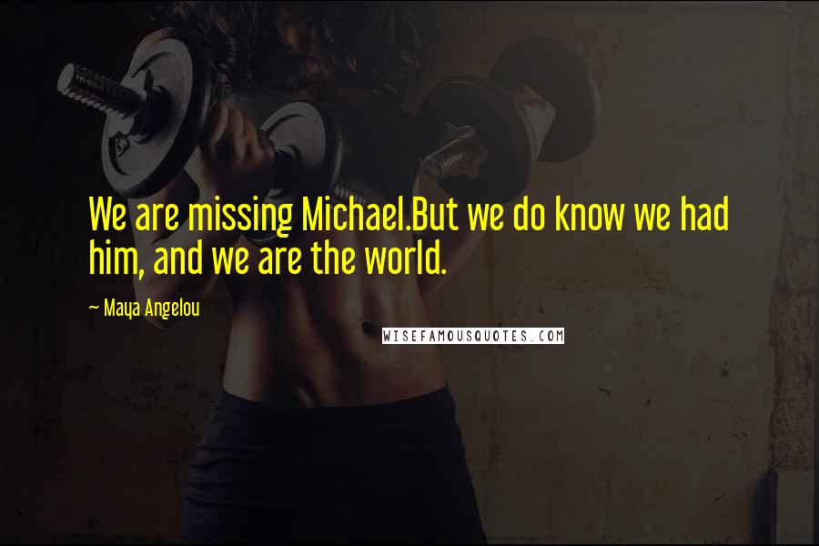 Maya Angelou Quotes: We are missing Michael.But we do know we had him, and we are the world.