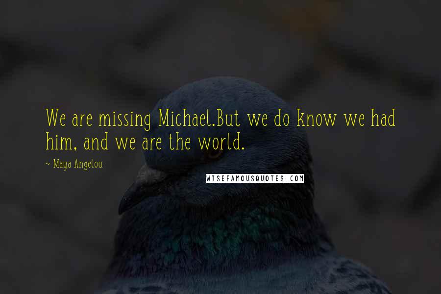 Maya Angelou Quotes: We are missing Michael.But we do know we had him, and we are the world.