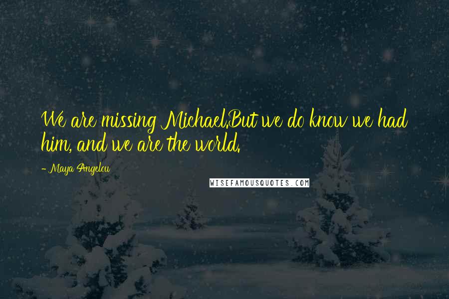 Maya Angelou Quotes: We are missing Michael.But we do know we had him, and we are the world.