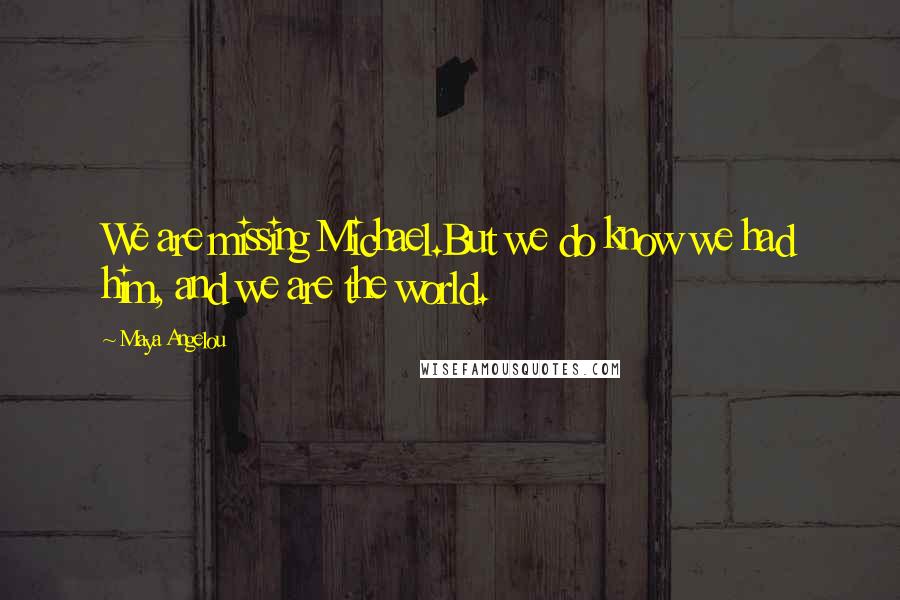 Maya Angelou Quotes: We are missing Michael.But we do know we had him, and we are the world.