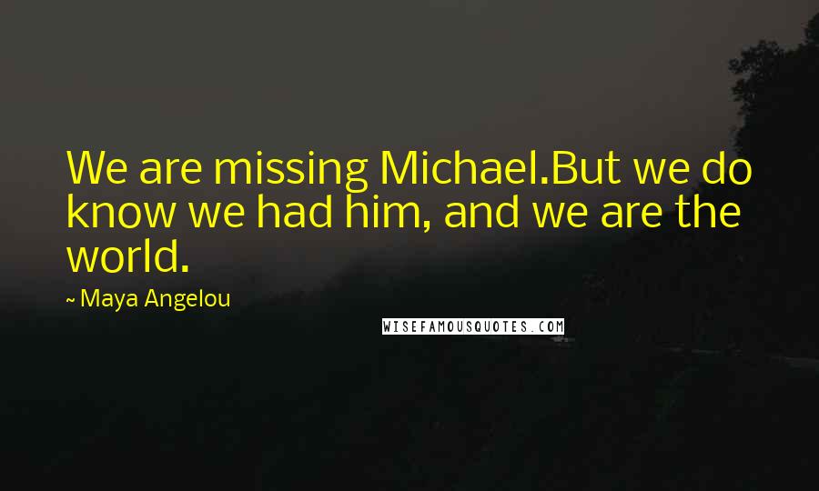 Maya Angelou Quotes: We are missing Michael.But we do know we had him, and we are the world.