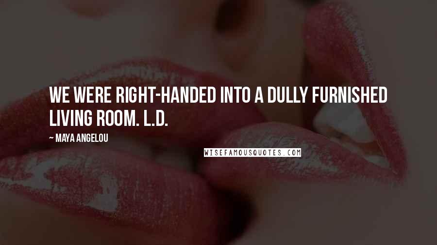Maya Angelou Quotes: we were right-handed into a dully furnished living room. L.D.