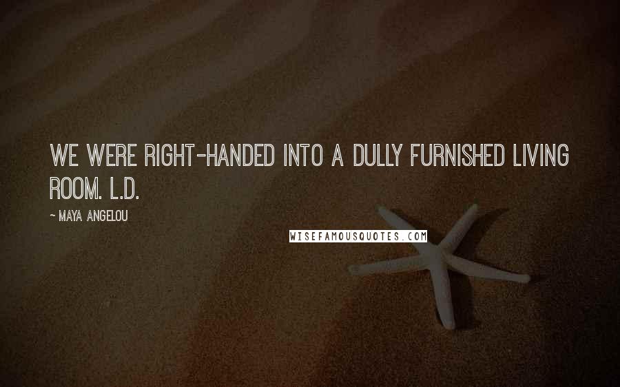 Maya Angelou Quotes: we were right-handed into a dully furnished living room. L.D.