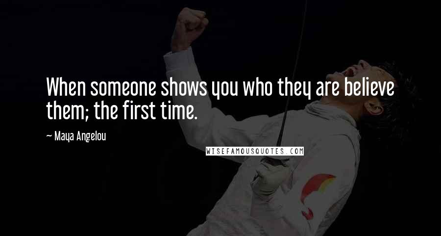 Maya Angelou Quotes: When someone shows you who they are believe them; the first time.