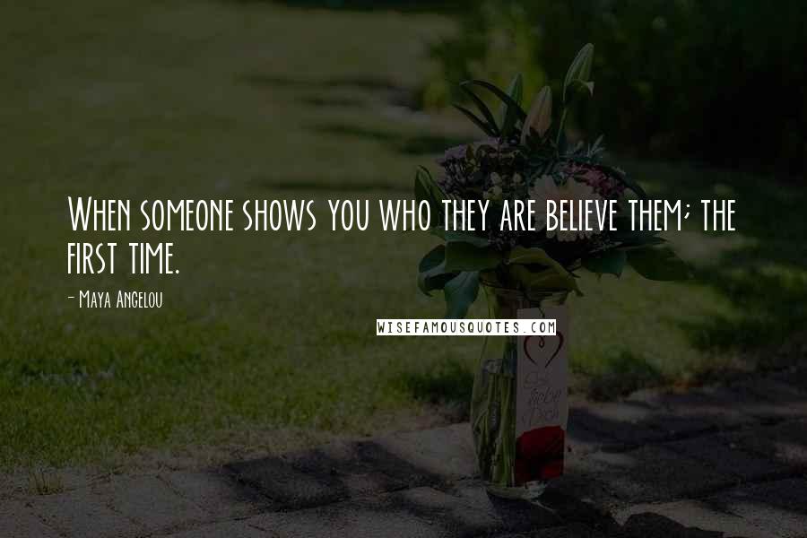 Maya Angelou Quotes: When someone shows you who they are believe them; the first time.