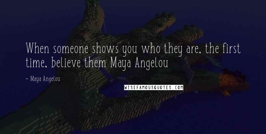 Maya Angelou Quotes: When someone shows you who they are, the first time, believe them Maya Angelou