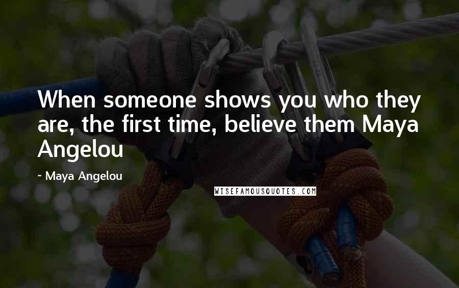 Maya Angelou Quotes: When someone shows you who they are, the first time, believe them Maya Angelou