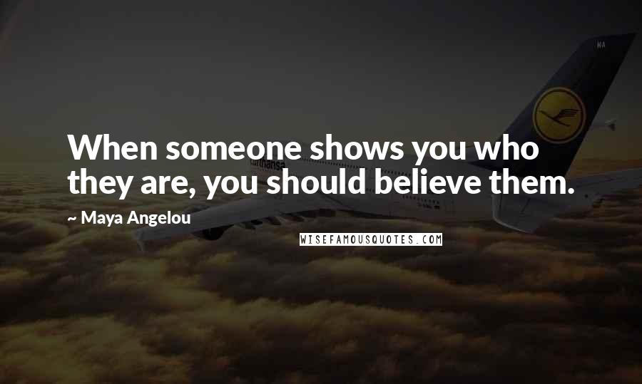 Maya Angelou Quotes: When someone shows you who they are, you should believe them.