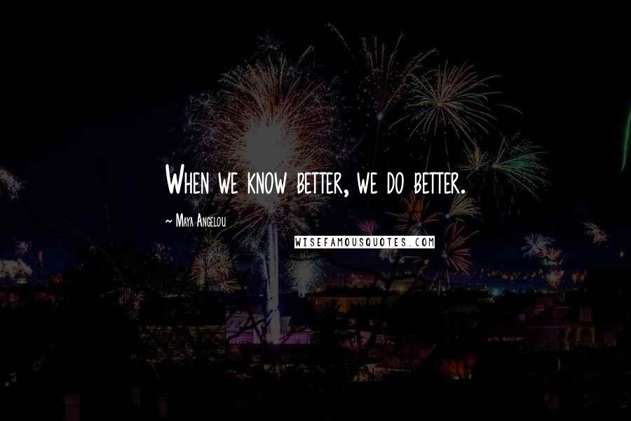 Maya Angelou Quotes: When we know better, we do better.