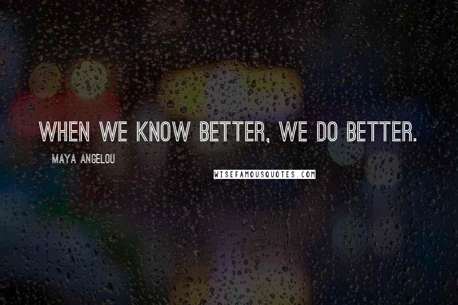 Maya Angelou Quotes: When we know better, we do better.