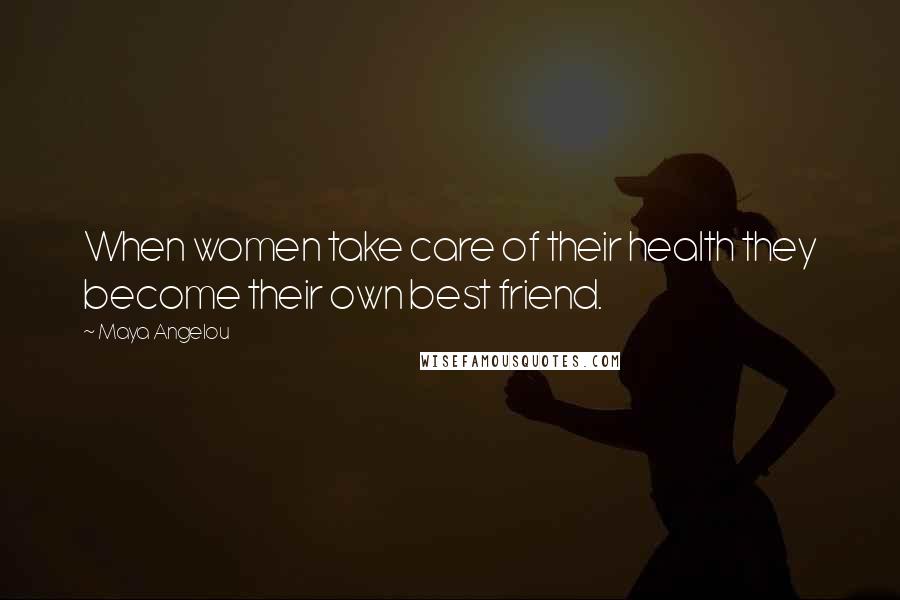 Maya Angelou Quotes: When women take care of their health they become their own best friend.