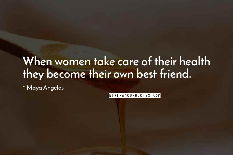 Maya Angelou Quotes: When women take care of their health they become their own best friend.