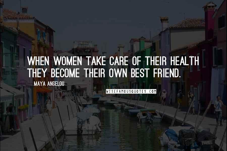 Maya Angelou Quotes: When women take care of their health they become their own best friend.