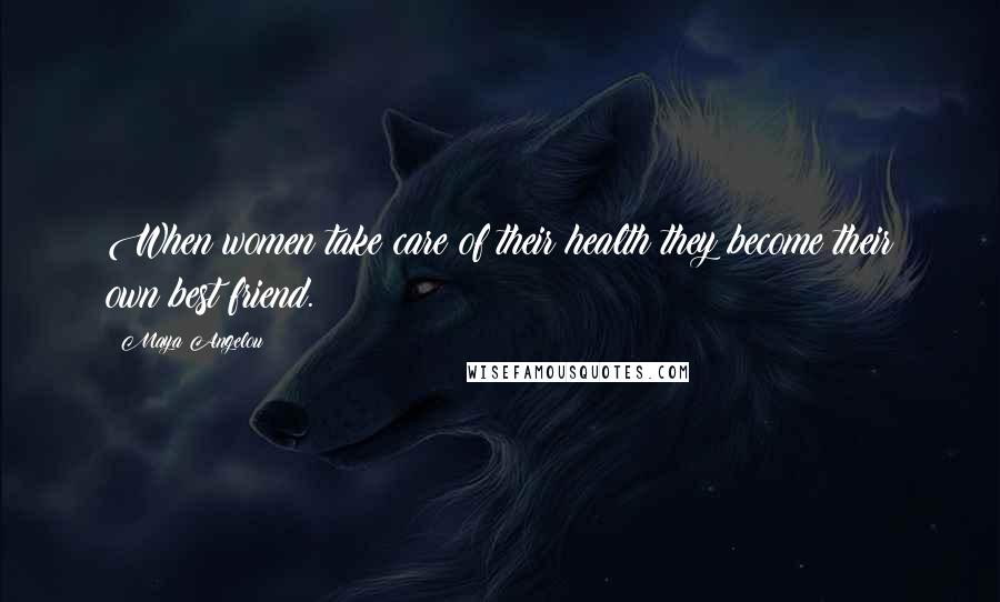 Maya Angelou Quotes: When women take care of their health they become their own best friend.