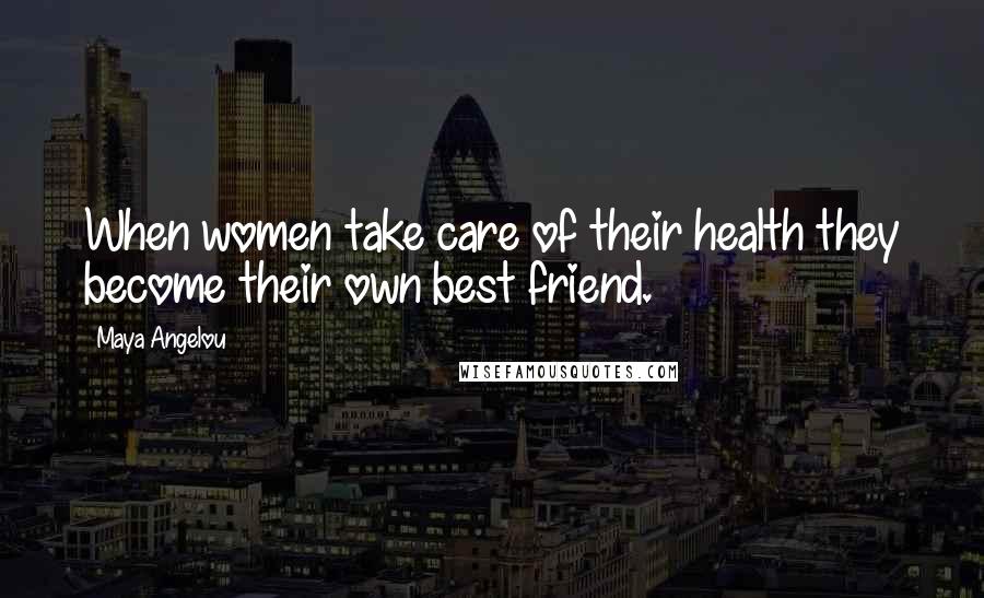 Maya Angelou Quotes: When women take care of their health they become their own best friend.