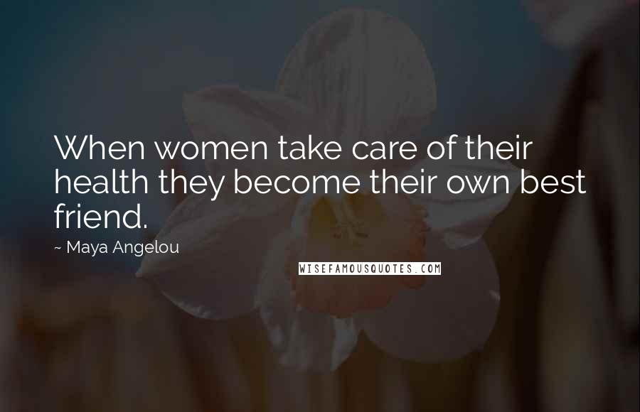 Maya Angelou Quotes: When women take care of their health they become their own best friend.