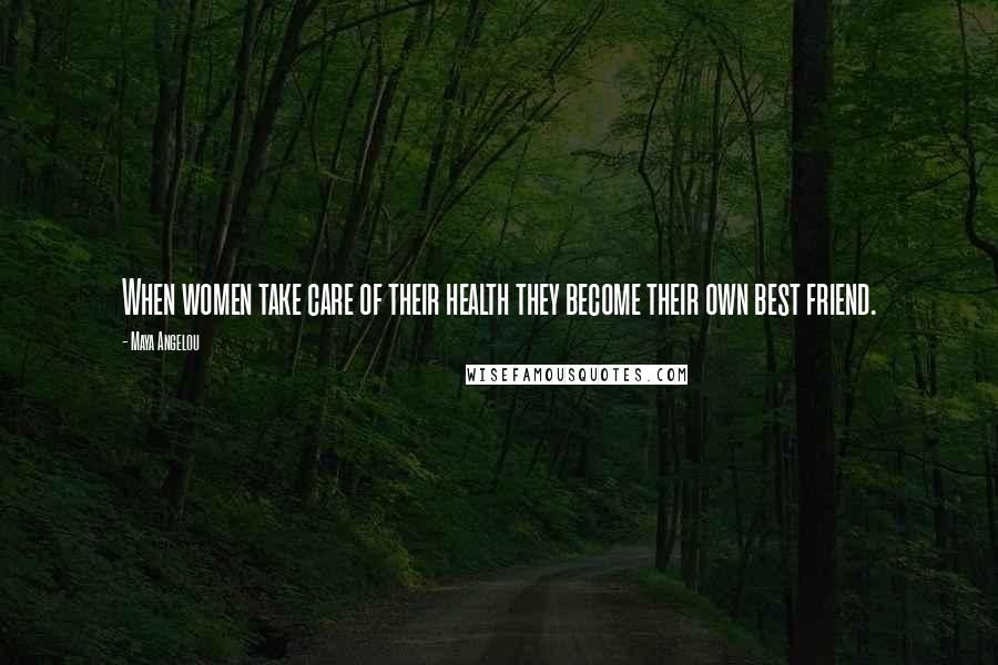 Maya Angelou Quotes: When women take care of their health they become their own best friend.