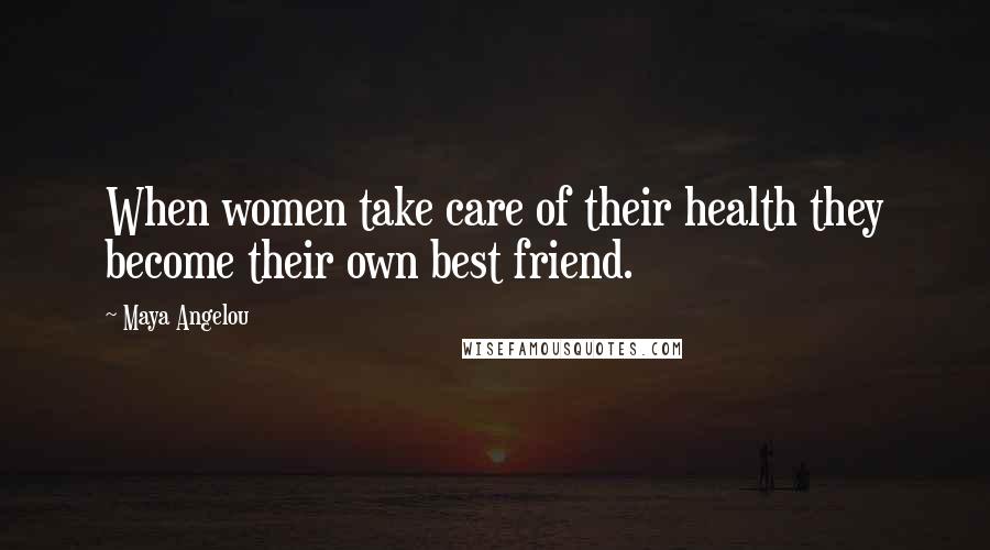 Maya Angelou Quotes: When women take care of their health they become their own best friend.