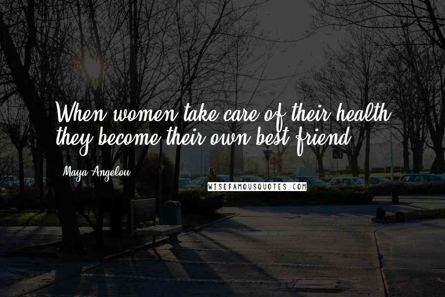 Maya Angelou Quotes: When women take care of their health they become their own best friend.