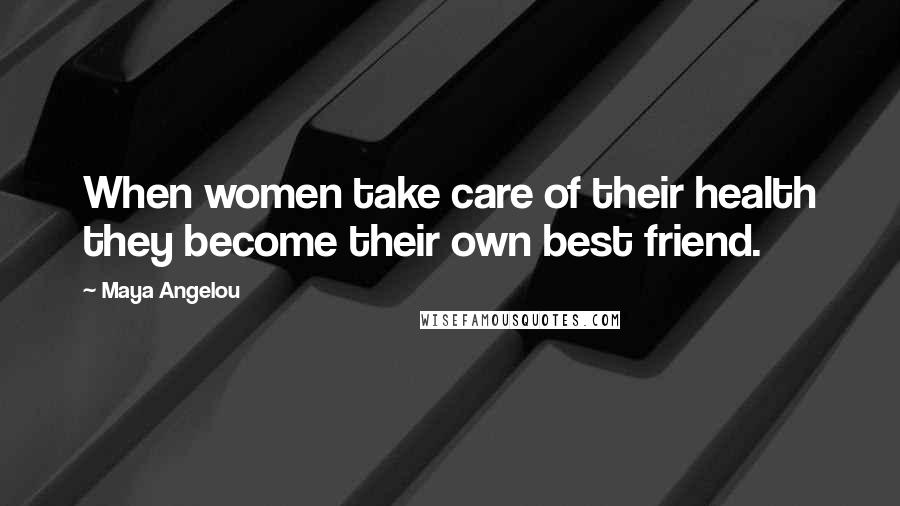 Maya Angelou Quotes: When women take care of their health they become their own best friend.