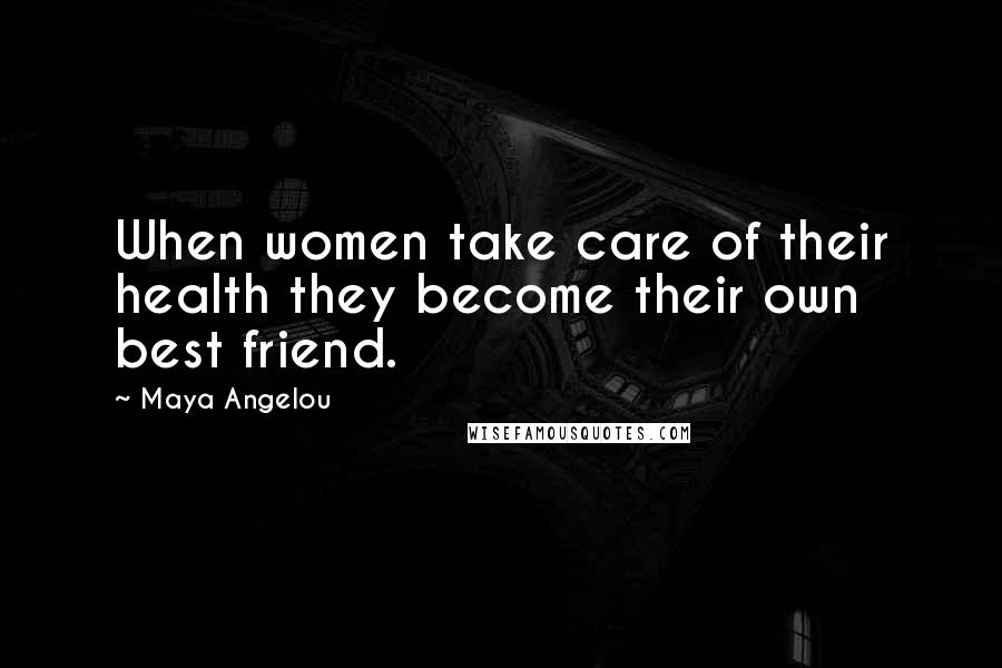 Maya Angelou Quotes: When women take care of their health they become their own best friend.