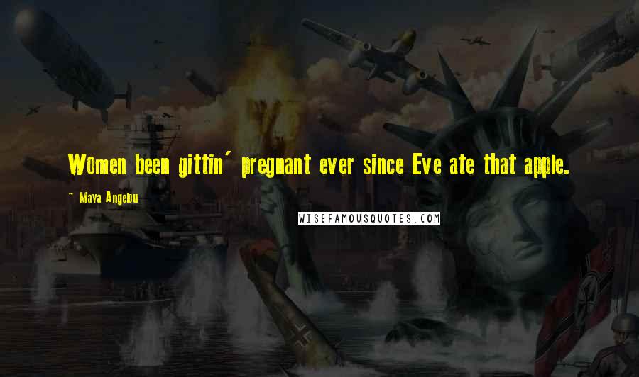 Maya Angelou Quotes: Women been gittin' pregnant ever since Eve ate that apple.