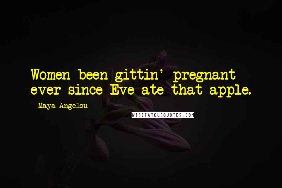 Maya Angelou Quotes: Women been gittin' pregnant ever since Eve ate that apple.
