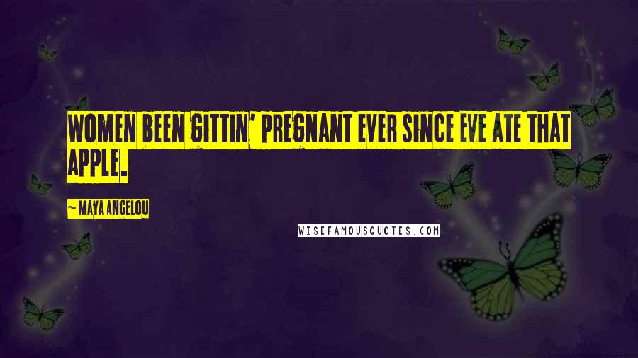 Maya Angelou Quotes: Women been gittin' pregnant ever since Eve ate that apple.