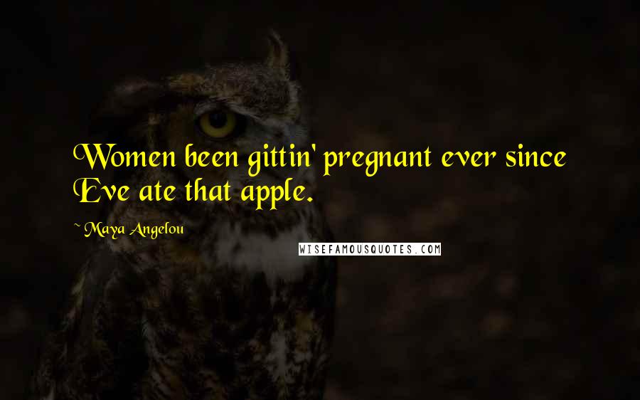Maya Angelou Quotes: Women been gittin' pregnant ever since Eve ate that apple.