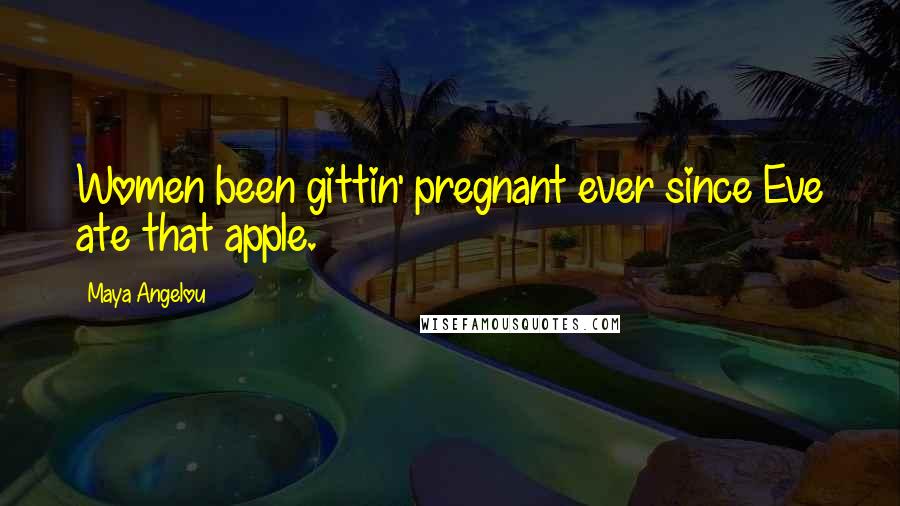 Maya Angelou Quotes: Women been gittin' pregnant ever since Eve ate that apple.