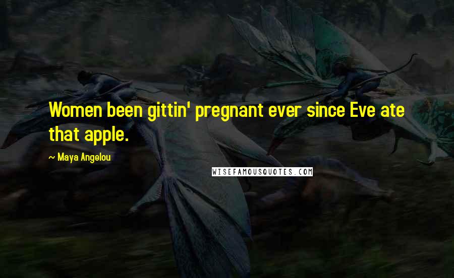 Maya Angelou Quotes: Women been gittin' pregnant ever since Eve ate that apple.