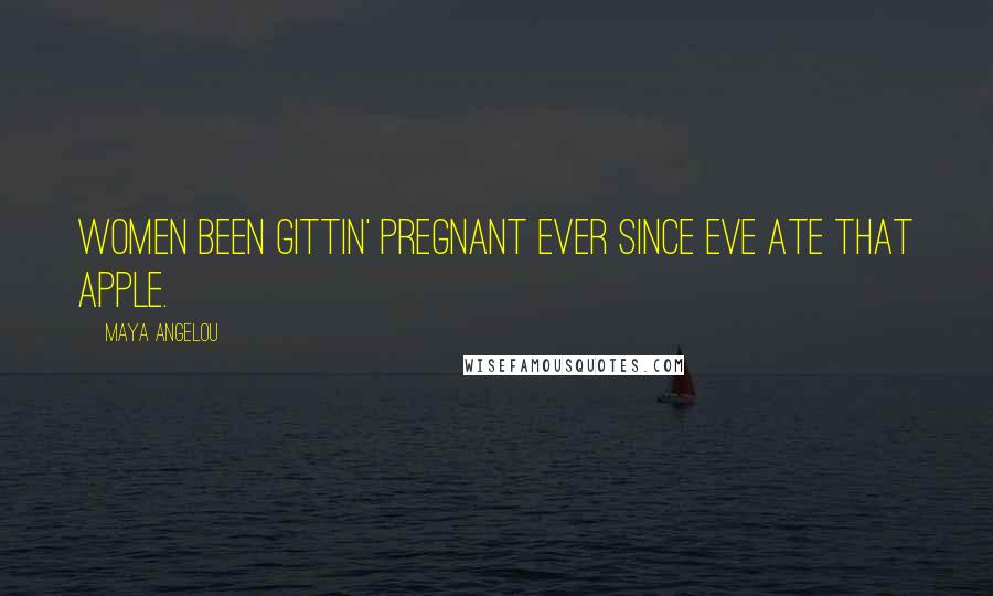 Maya Angelou Quotes: Women been gittin' pregnant ever since Eve ate that apple.