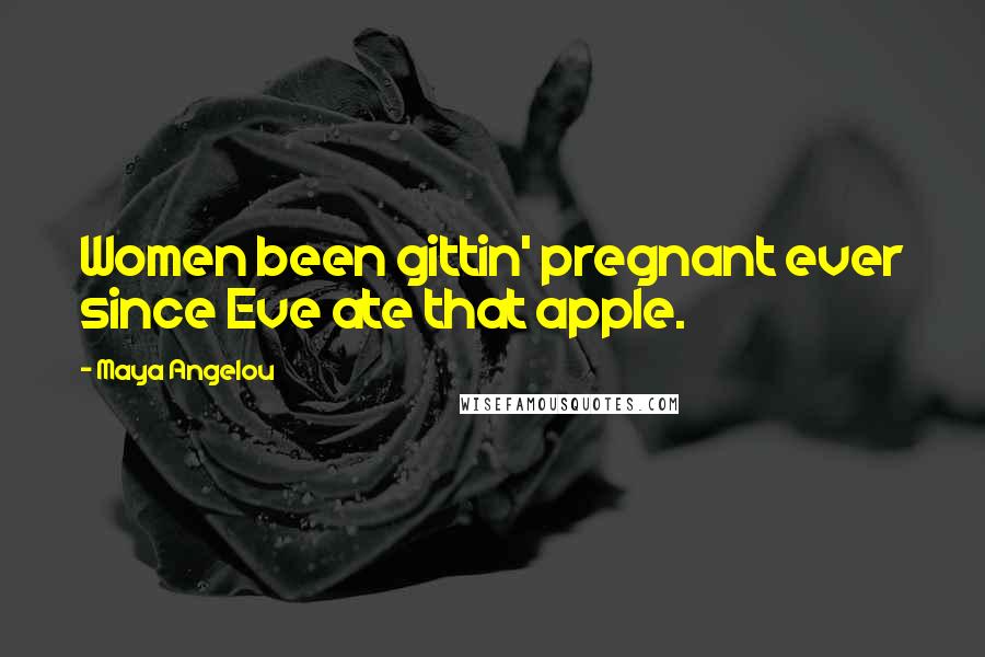 Maya Angelou Quotes: Women been gittin' pregnant ever since Eve ate that apple.
