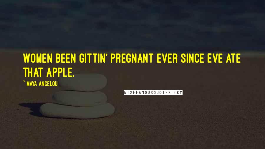 Maya Angelou Quotes: Women been gittin' pregnant ever since Eve ate that apple.