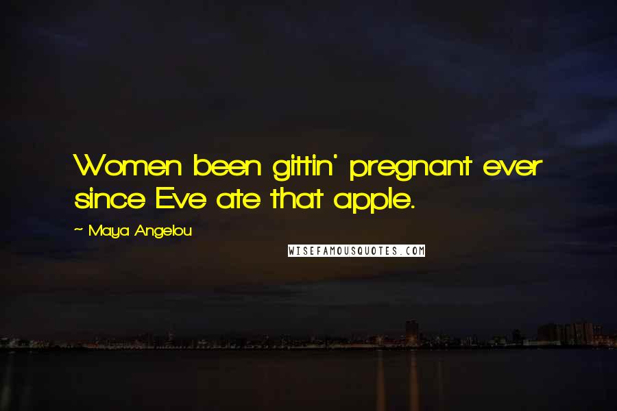 Maya Angelou Quotes: Women been gittin' pregnant ever since Eve ate that apple.