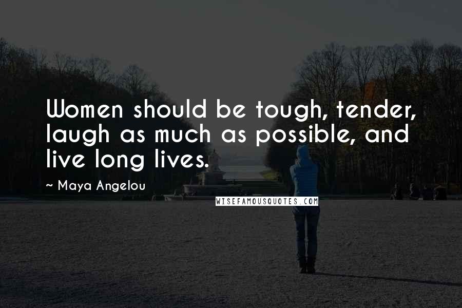 Maya Angelou Quotes: Women should be tough, tender, laugh as much as possible, and live long lives.