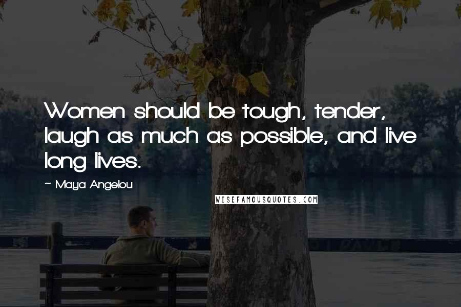 Maya Angelou Quotes: Women should be tough, tender, laugh as much as possible, and live long lives.