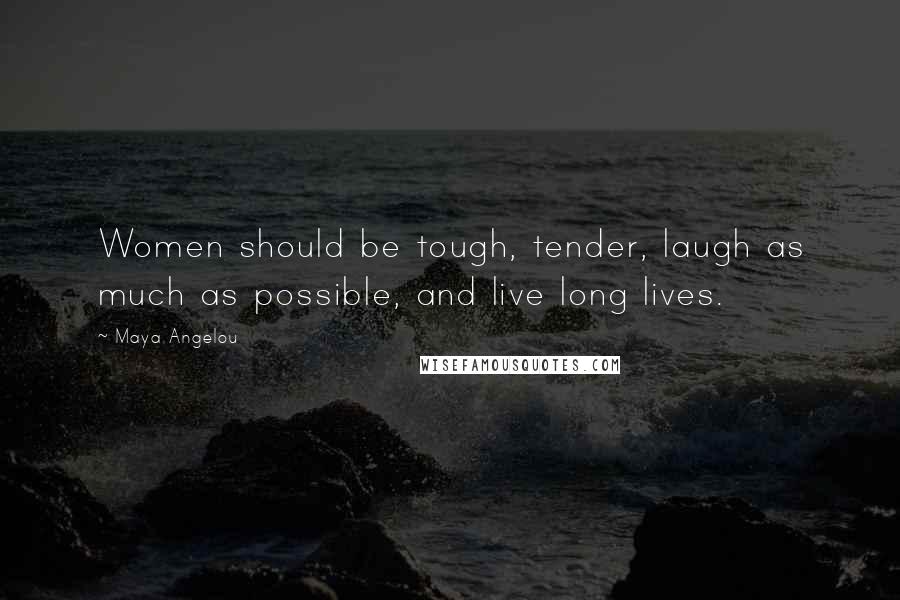 Maya Angelou Quotes: Women should be tough, tender, laugh as much as possible, and live long lives.